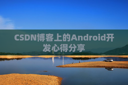 CSDN博客上的Android开发心得分享